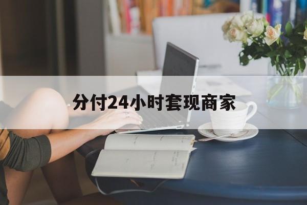 最新分付24小时套现商家方法分析(最方便真实的德清分付套现是什么意思方法)