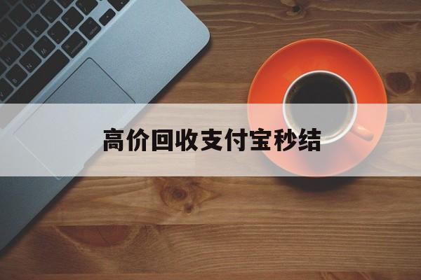 德清最新高价回收支付宝秒结方法分析(最方便真实的德清回收支付宝平台方法)