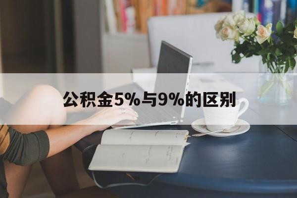 德清最新公积金5%与9%的区别方法分析(最方便真实的德清住房公积金5%方法)