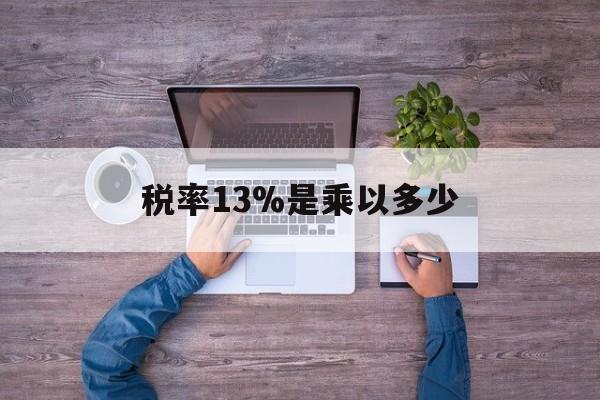 德清最新税率13%是乘以多少方法分析(最方便真实的德清税率13%怎么算含税价方法)
