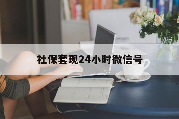 德清最新社保套现24小时微信号方法分析(最方便真实的德清24小时套社保卡 微信方法)