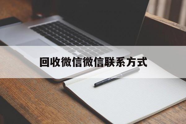 德清最新回收微信微信联系方式方法分析(最方便真实的德清回收微信微信联系方式是什么方法)