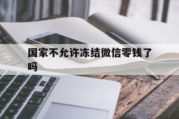 德清最新国家不允许冻结微信零钱了吗方法分析(最方便真实的德清国家不允许冻结微信零钱了吗,怎么办方法)