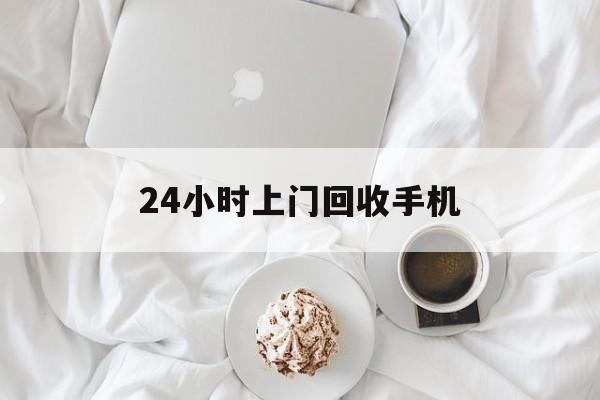 德清最新24小时上门回收手机方法分析(最方便真实的德清24小时上门回收手机个人方法)