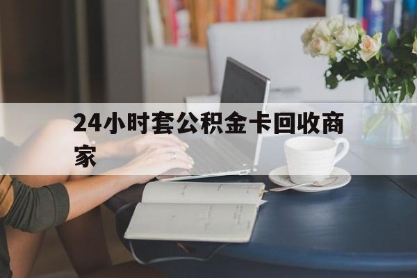 德清最新24小时套公积金卡回收商家方法分析(最方便真实的德清24小时套公积金卡回收商家会知道吗方法)