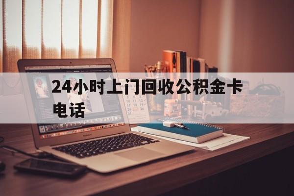 德清最新24小时上门回收公积金卡电话方法分析(最方便真实的德清24小时上门回收公积金卡电话方法)