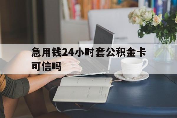 德清最新急用钱24小时套公积金卡可信吗方法分析(最方便真实的德清急用钱24小时套公积金卡可信吗安全吗方法)