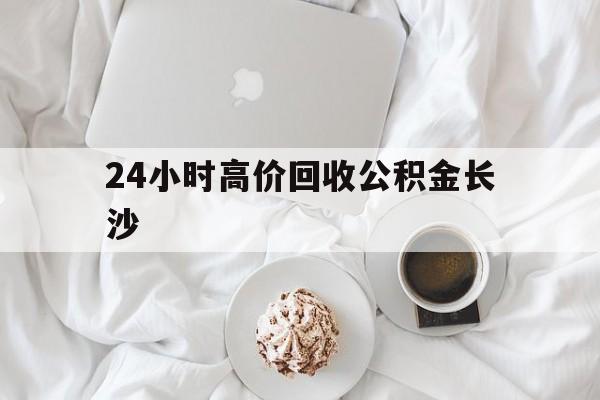 德清最新24小时高价回收公积金长沙方法分析(最方便真实的德清长沙公积金怎么取出来,去哪里取方法)