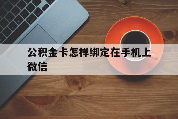 德清最新公积金卡怎样绑定在手机上微信方法分析(最方便真实的德清住房公积金卡怎么绑定微信方法)