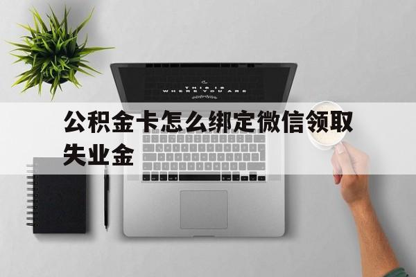 德清最新公积金卡怎么绑定微信领取失业金方法分析(最方便真实的德清公积金卡绑定微信后可以提现吗?方法)