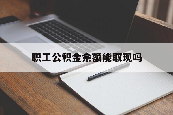 德清最新职工公积金余额能取现吗方法分析(最方便真实的德清职工公积金余额能取现吗怎么取方法)