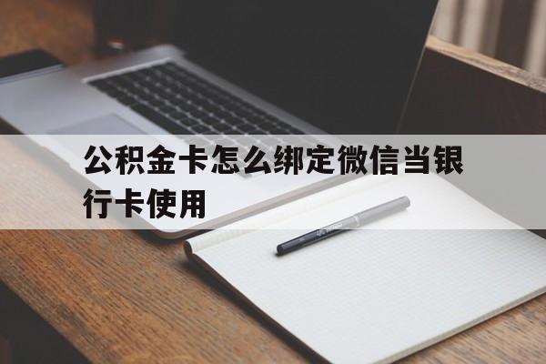 德清最新公积金卡怎么绑定微信当银行卡使用方法分析(最方便真实的德清公积金卡怎么绑定微信当银行卡使用呢方法)