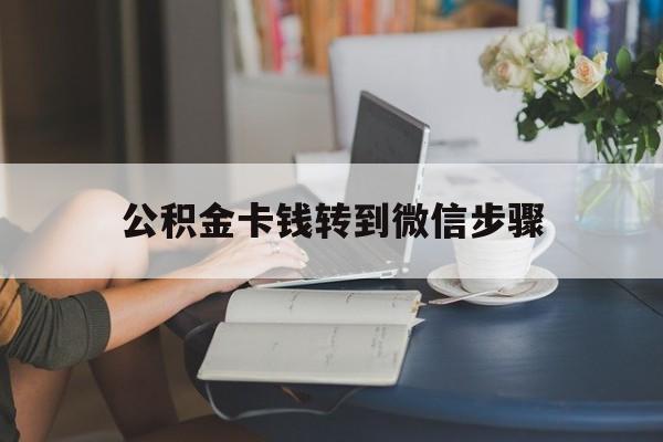 德清最新公积金卡钱转到微信步骤方法分析(最方便真实的德清公积金卡钱转到微信步骤是什么方法)