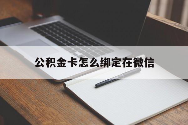 德清最新公积金卡怎么绑定在微信方法分析(最方便真实的德清公积金卡怎么绑定在微信提现方法)